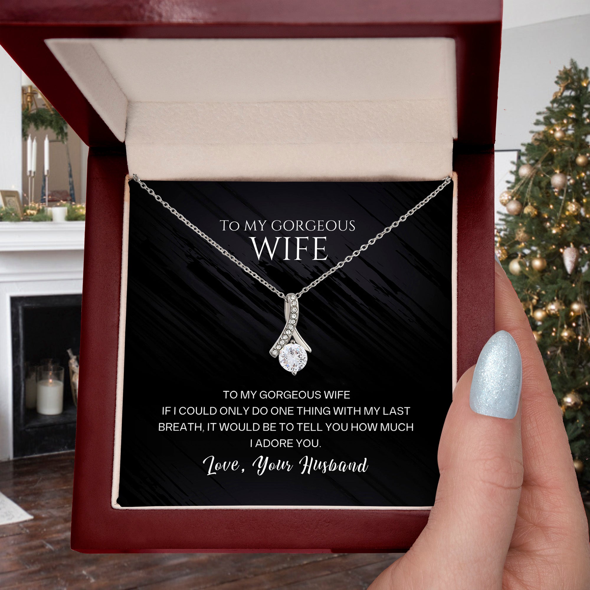 To my gorgeous wife, with my last breath I would tell you how much I adore you