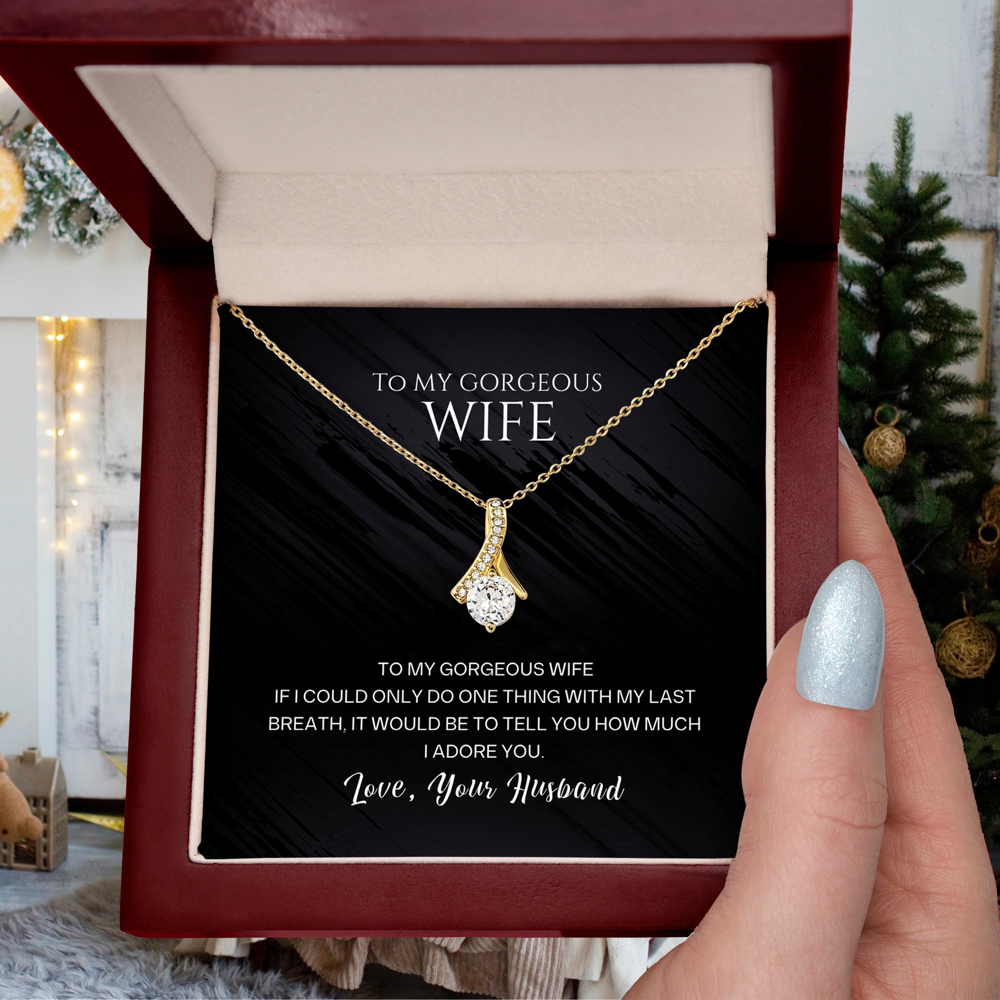 To my gorgeous wife, with my last breath I would tell you how much I adore you